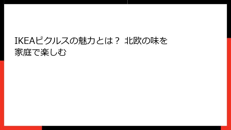 IKEAピクルスの魅力とは？ 北欧の味を家庭で楽しむ