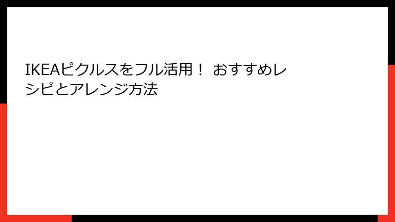 IKEAピクルスをフル活用！ おすすめレシピとアレンジ方法