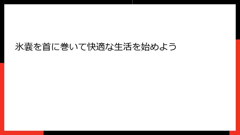 氷嚢を首に巻いて快適な生活を始めよう