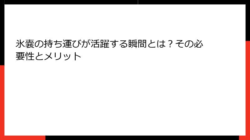 氷嚢の持ち運びが活躍する瞬間とは？その必要性とメリット
