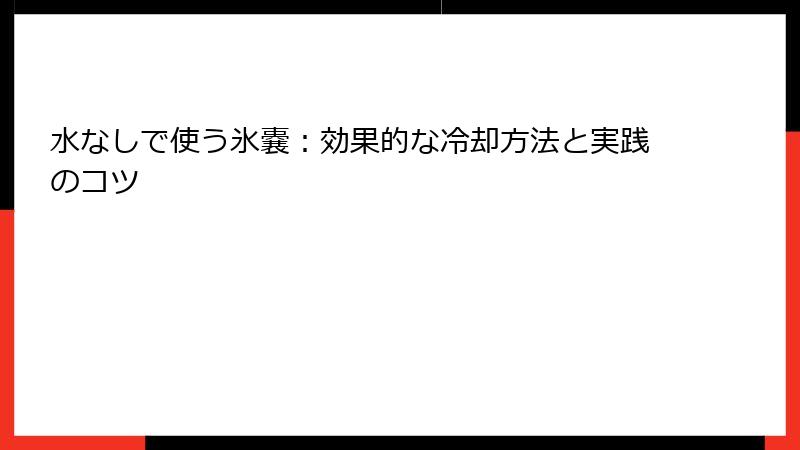水なしで使う氷嚢：効果的な冷却方法と実践のコツ