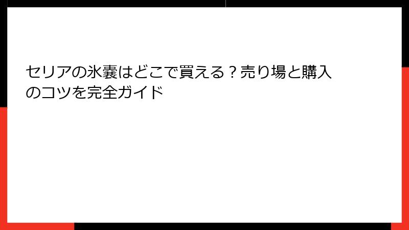 セリアの氷嚢はどこで買える？売り場と購入のコツを完全ガイド