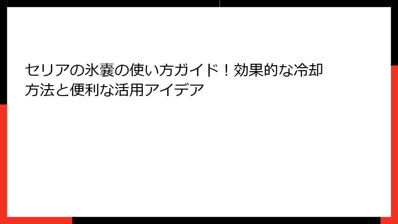 セリアの氷嚢の使い方ガイド！効果的な冷却方法と便利な活用アイデア