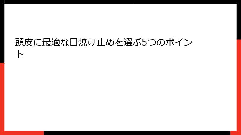 頭皮に最適な日焼け止めを選ぶ5つのポイント