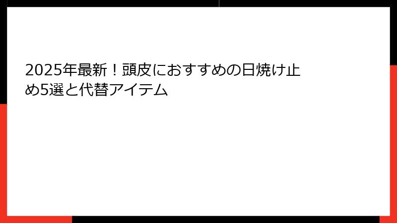 2025年最新！頭皮におすすめの日焼け止め5選と代替アイテム