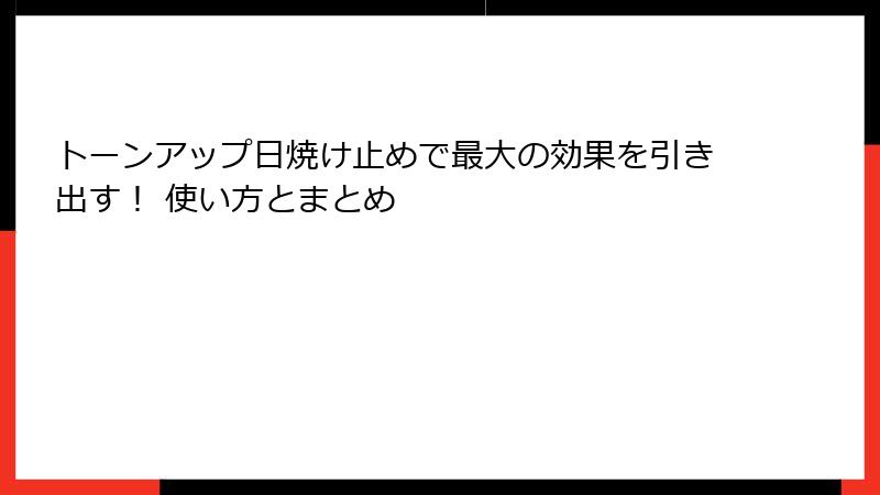 トーンアップ日焼け止めで最大の効果を引き出す！ 使い方とまとめ