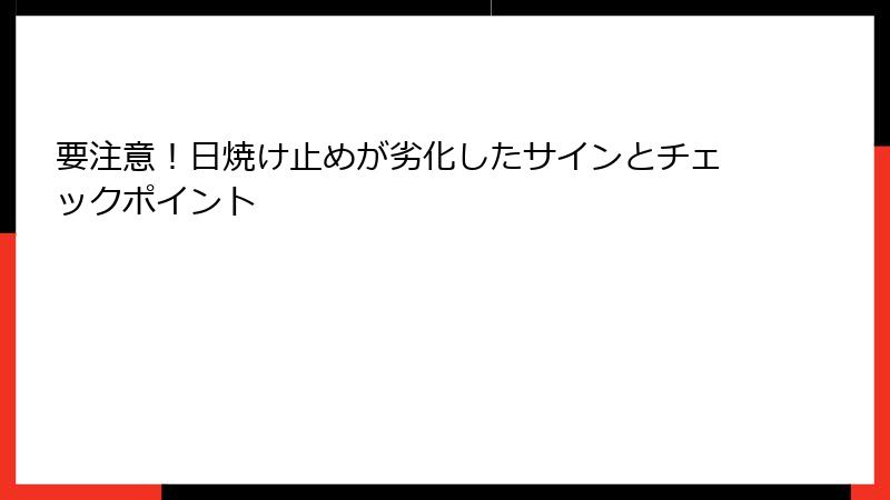 要注意！日焼け止めが劣化したサインとチェックポイント