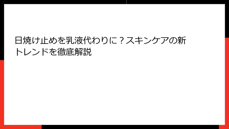 日焼け止めを乳液代わりに？スキンケアの新トレンドを徹底解説