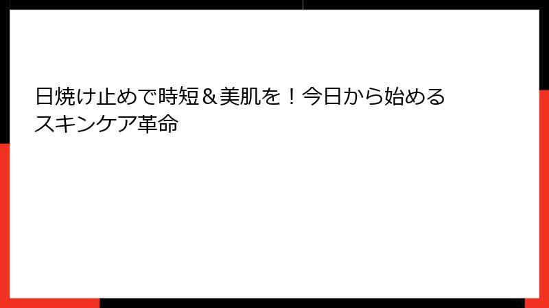 日焼け止めで時短＆美肌を！今日から始めるスキンケア革命