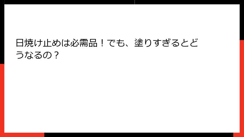 日焼け止めは必需品！でも、塗りすぎるとどうなるの？
