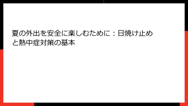 夏の外出を安全に楽しむために：日焼け止めと熱中症対策の基本