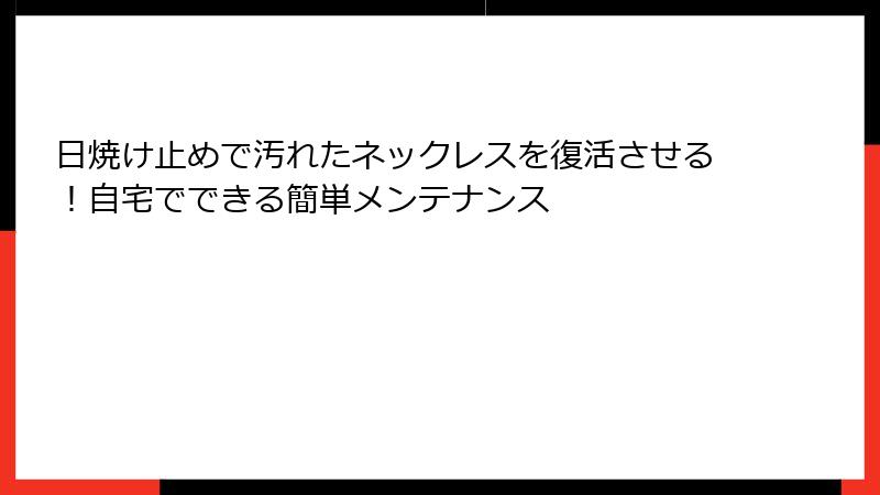 日焼け止めで汚れたネックレスを復活させる！自宅でできる簡単メンテナンス