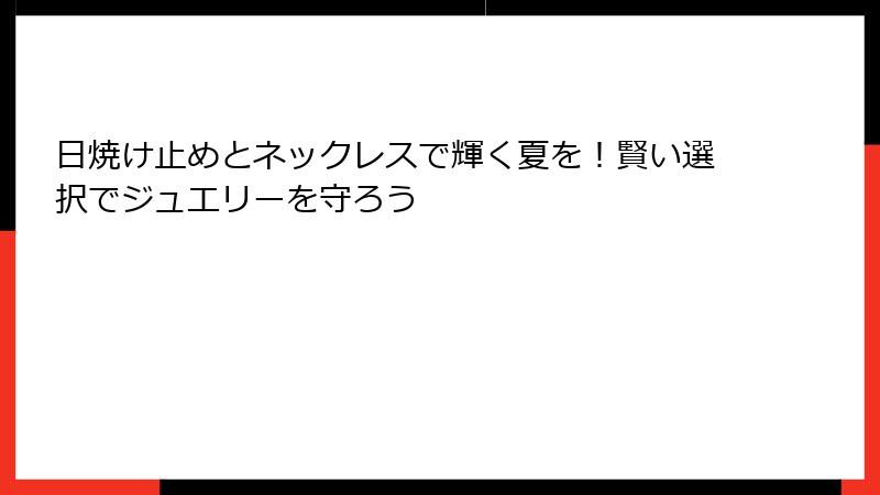 日焼け止めとネックレスで輝く夏を！賢い選択でジュエリーを守ろう