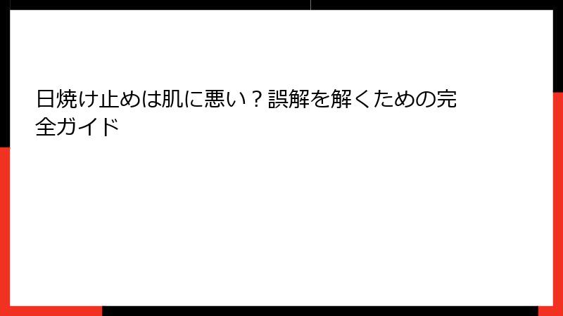 日焼け止めは肌に悪い？誤解を解くための完全ガイド