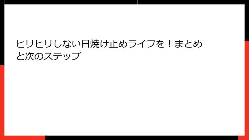 ヒリヒリしない日焼け止めライフを！まとめと次のステップ
