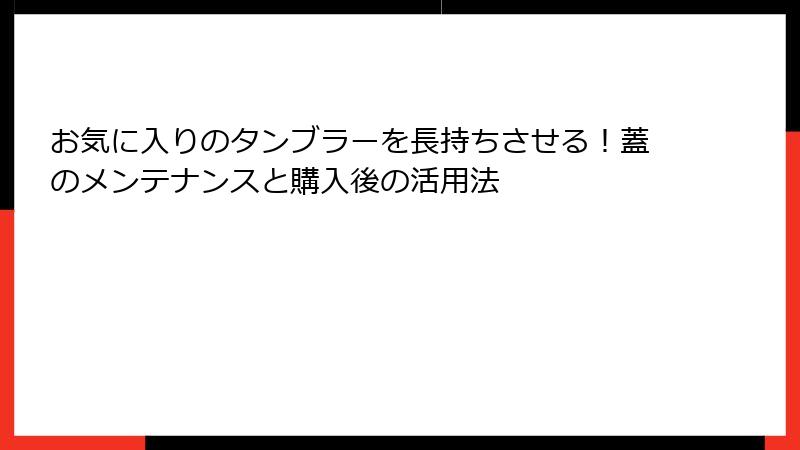 お気に入りのタンブラーを長持ちさせる！蓋のメンテナンスと購入後の活用法