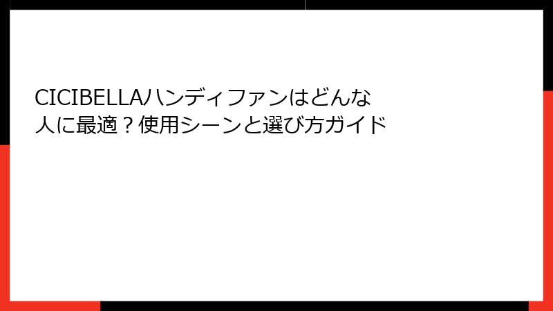 CICIBELLAハンディファンはどんな人に最適？使用シーンと選び方ガイド