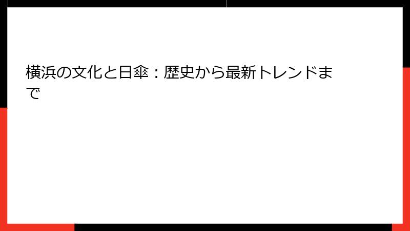 横浜の文化と日傘：歴史から最新トレンドまで