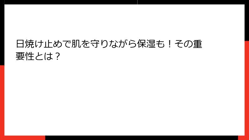 日焼け止めで肌を守りながら保湿も！その重要性とは？