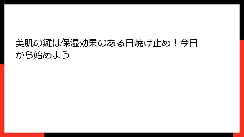 美肌の鍵は保湿効果のある日焼け止め！今日から始めよう