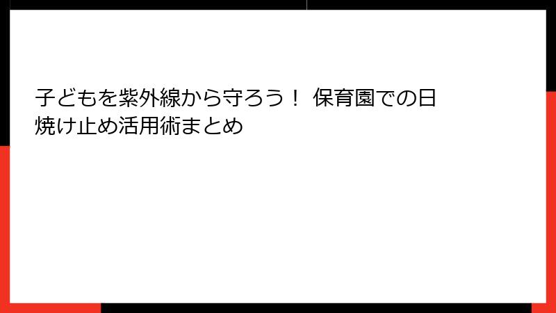 子どもを紫外線から守ろう！ 保育園での日焼け止め活用術まとめ