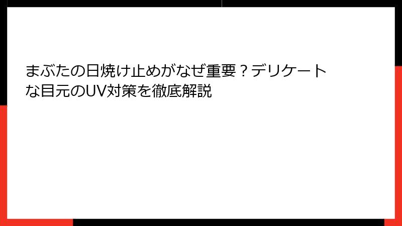 まぶたの日焼け止めがなぜ重要？デリケートな目元のUV対策を徹底解説