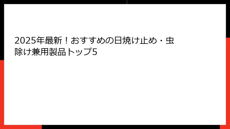 2025年最新！おすすめの日焼け止め・虫除け兼用製品トップ5