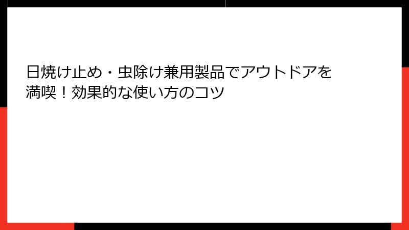 日焼け止め・虫除け兼用製品でアウトドアを満喫！効果的な使い方のコツ