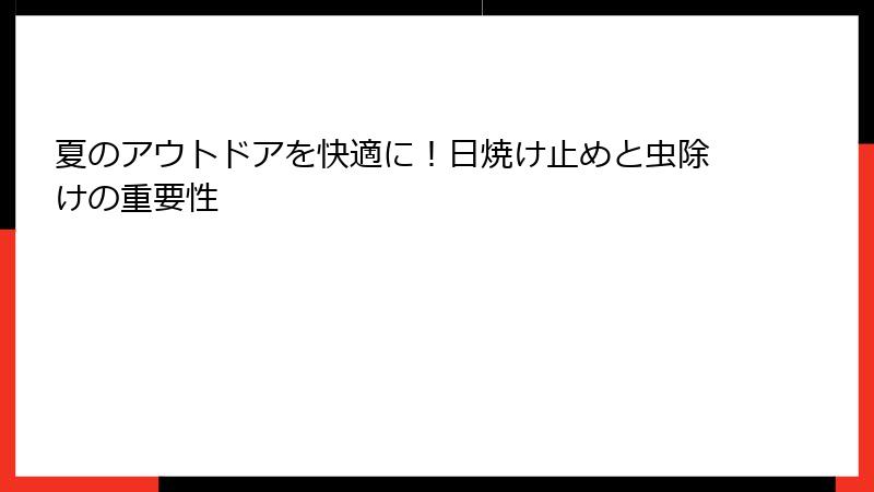 夏のアウトドアを快適に！日焼け止めと虫除けの重要性
