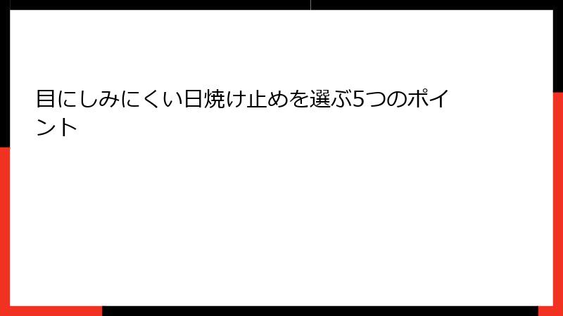 目にしみにくい日焼け止めを選ぶ5つのポイント