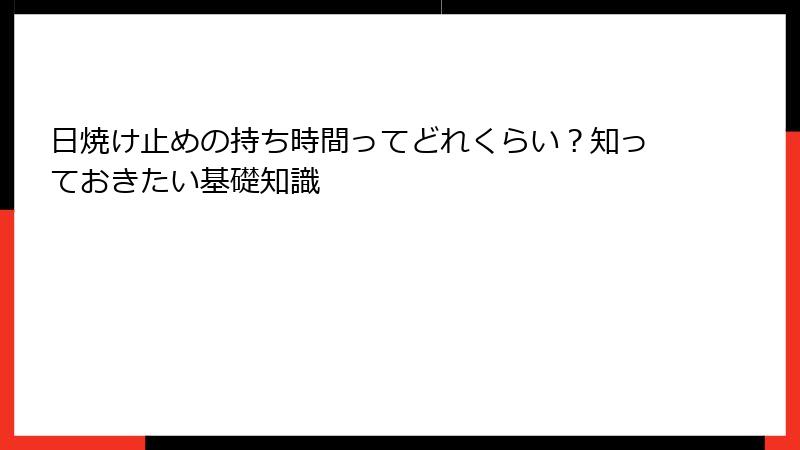 日焼け止めの持ち時間ってどれくらい？知っておきたい基礎知識