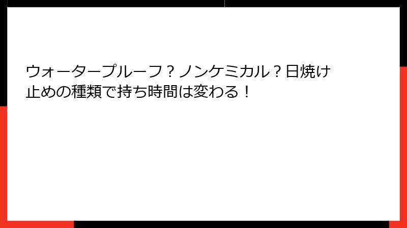 ウォータープルーフ？ノンケミカル？日焼け止めの種類で持ち時間は変わる！