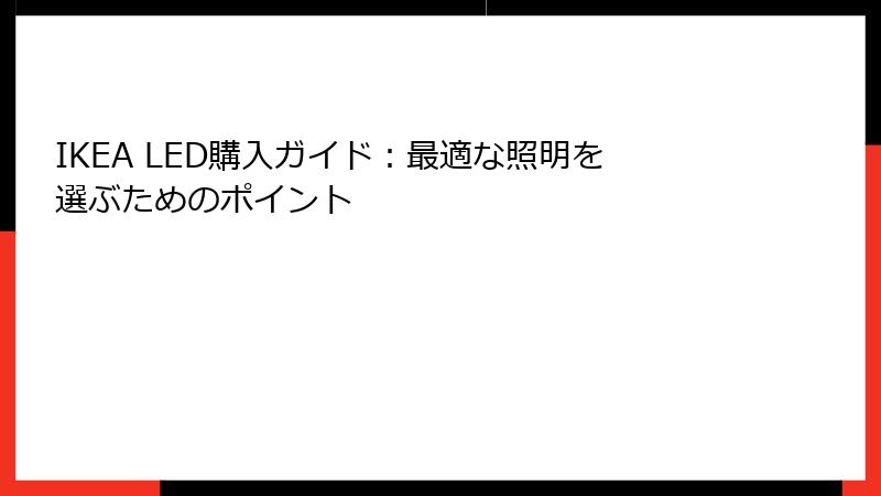 IKEA LED購入ガイド：最適な照明を選ぶためのポイント
