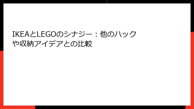 IKEAとLEGOのシナジー：他のハックや収納アイデアとの比較