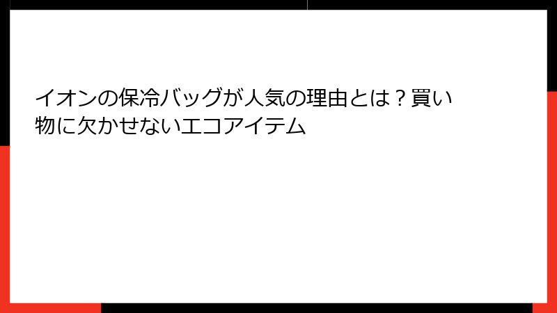 イオンの保冷バッグが人気の理由とは？買い物に欠かせないエコアイテム