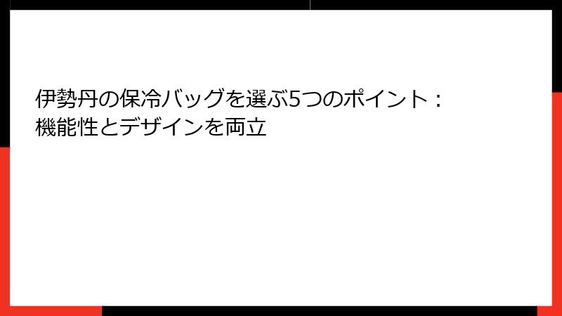 伊勢丹の保冷バッグを選ぶ5つのポイント：機能性とデザインを両立