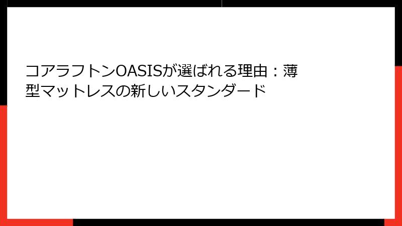 コアラフトンOASISが選ばれる理由：薄型マットレスの新しいスタンダード