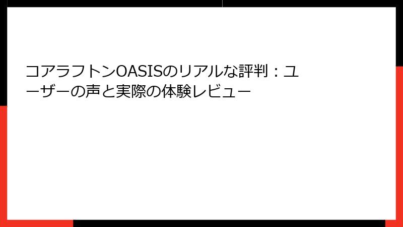 コアラフトンOASISのリアルな評判：ユーザーの声と実際の体験レビュー