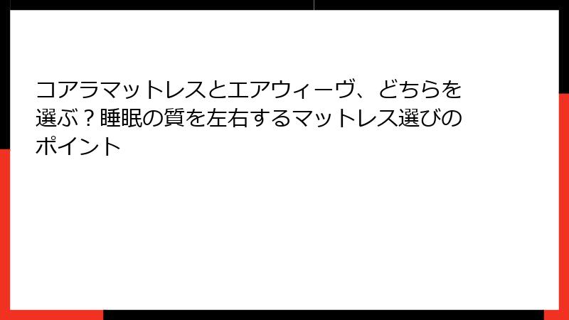 コアラマットレスとエアウィーヴ、どちらを選ぶ？睡眠の質を左右するマットレス選びのポイント