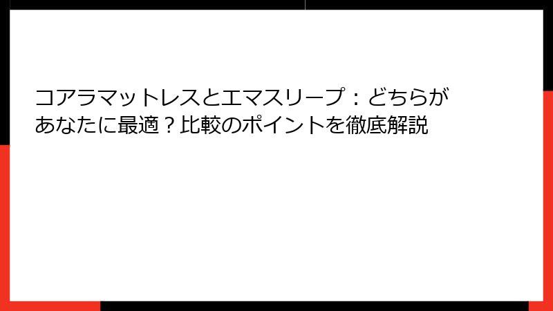 コアラマットレスとエマスリープ：どちらがあなたに最適？比較のポイントを徹底解説