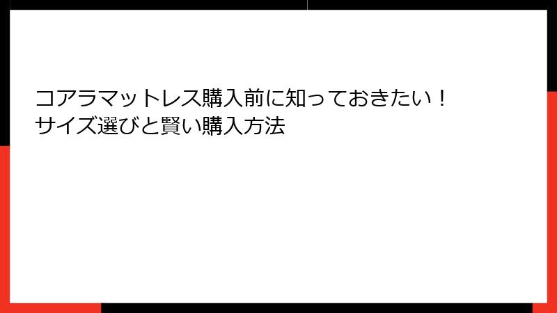 コアラマットレス購入前に知っておきたい！サイズ選びと賢い購入方法