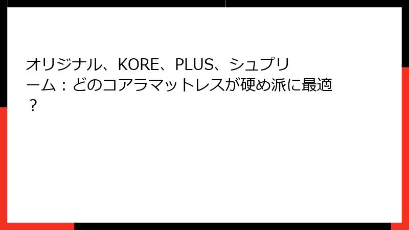 オリジナル、KORE、PLUS、シュプリーム：どのコアラマットレスが硬め派に最適？