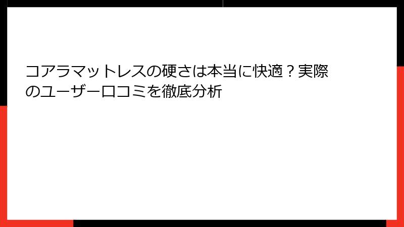 コアラマットレスの硬さは本当に快適？実際のユーザー口コミを徹底分析