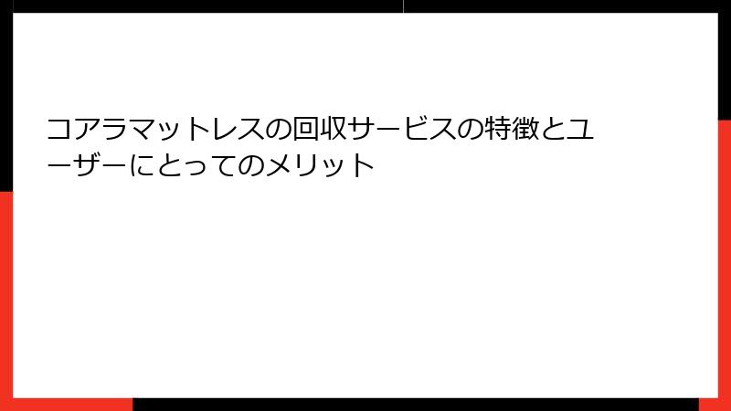 コアラマットレスの回収サービスの特徴とユーザーにとってのメリット