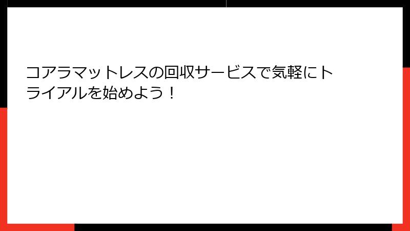 コアラマットレスの回収サービスで気軽にトライアルを始めよう！