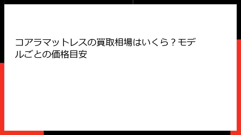 コアラマットレスの買取相場はいくら？モデルごとの価格目安