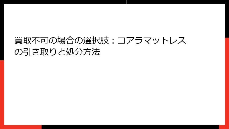 買取不可の場合の選択肢：コアラマットレスの引き取りと処分方法