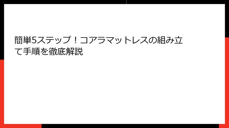 簡単5ステップ！コアラマットレスの組み立て手順を徹底解説