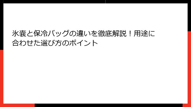 氷嚢と保冷バッグの違いを徹底解説！用途に合わせた選び方のポイント