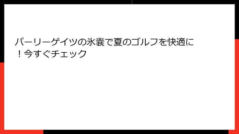 パーリーゲイツの氷嚢で夏のゴルフを快適に！今すぐチェック